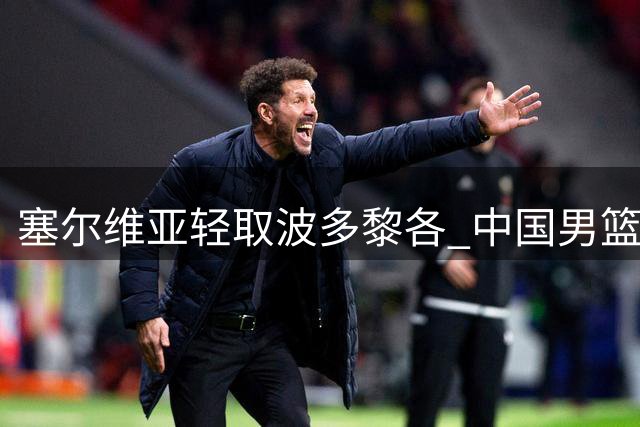 塞尔维亚轻取波多黎各 中国男篮出线仍有希望